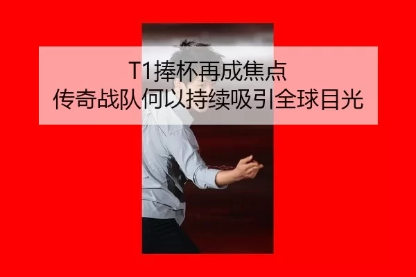 T1捧杯再成焦点 传奇战队何以持续吸引全球目光（hth）